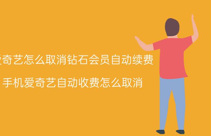 爱奇艺怎么取消钻石会员自动续费 手机爱奇艺自动收费怎么取消？